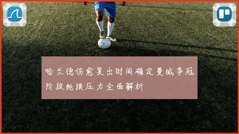 哈兰德伤愈复出时间确定曼城争冠阶段轮换压力全面解析